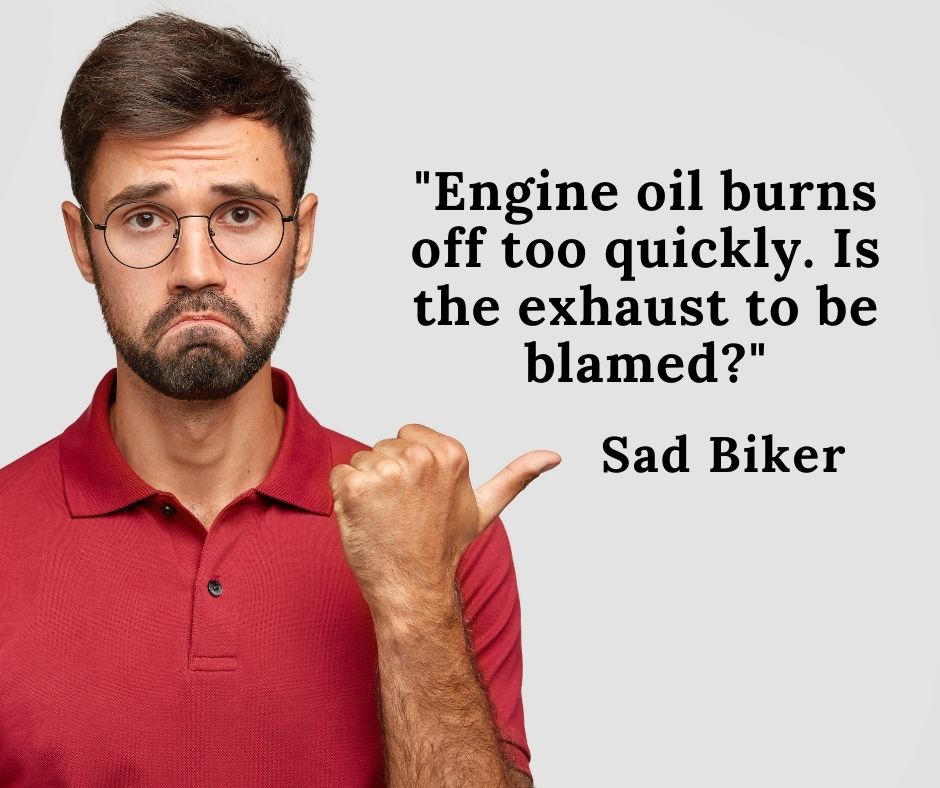 Does your engine oil burn off quickly ? Do you think it is the issue with the exhaust?